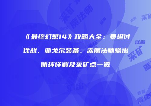 《最终幻想14》攻略大全：泰坦讨伐战、亚戈尔装备、赤魔法师输出循环详解及采矿点一览