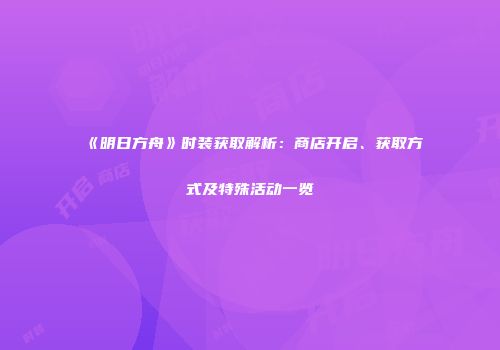 《明日方舟》时装获取解析：商店开启、获取方式及特殊活动一览