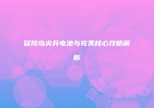 冒险岛尖兵电池与完美核心攻略解析
