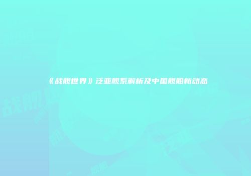 《战舰世界》泛亚舰系解析及中国舰船新动态