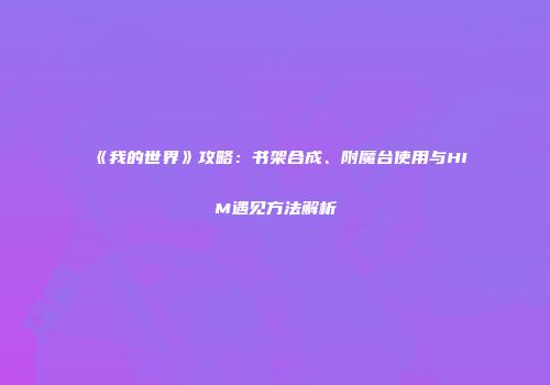 《我的世界》攻略：书架合成、附魔台使用与HIM遇见方法解析
