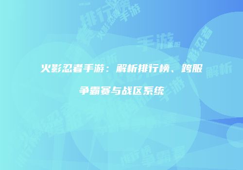 火影忍者手游：解析排行榜、跨服争霸赛与战区系统