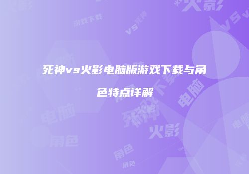 死神vs火影电脑版游戏下载与角色特点详解
