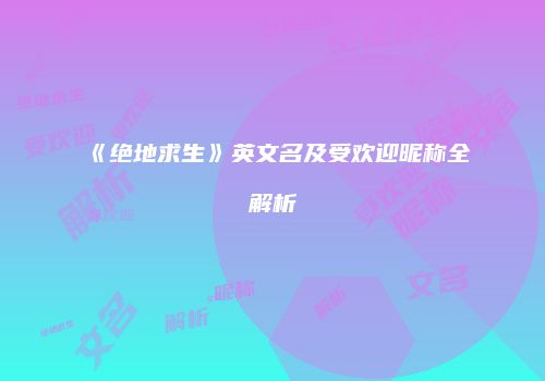 《绝地求生》英文名及受欢迎昵称全解析