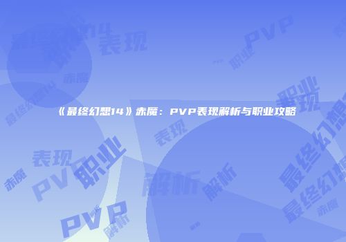 《最终幻想14》赤魔：PVP表现解析与职业攻略