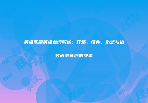 英雄联盟英雄台词解析：开场、经典、伤感与搞笑语录背后的故事