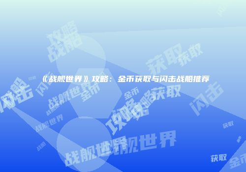 《战舰世界》攻略：金币获取与闪击战船推荐
