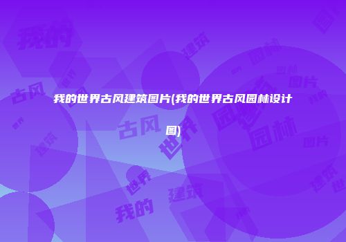 我的世界古风建筑图片(我的世界古风园林设计图)