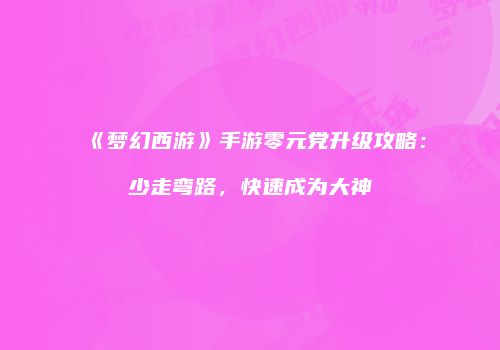 《梦幻西游》手游零元党升级攻略：少走弯路，快速成为大神