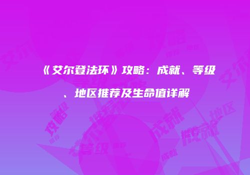 《艾尔登法环》攻略：成就、等级、地区推荐及生命值详解