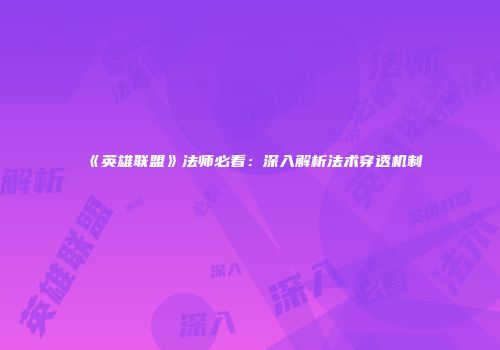 《英雄联盟》法师必看：深入解析法术穿透机制