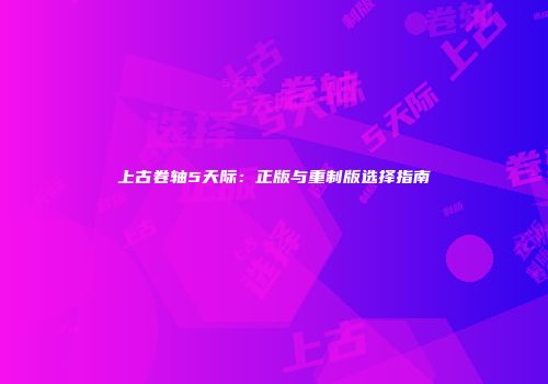 上古卷轴5天际：正版与重制版选择指南