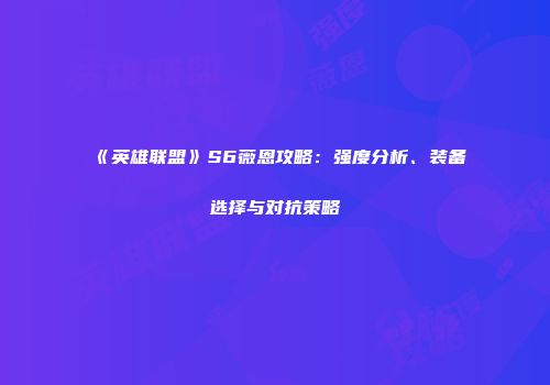《英雄联盟》S6薇恩攻略：强度分析、装备选择与对抗策略