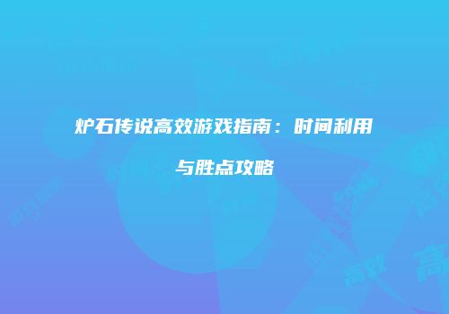 炉石传说高效游戏指南：时间利用与胜点攻略