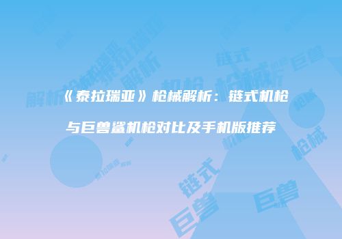 《泰拉瑞亚》枪械解析：链式机枪与巨兽鲨机枪对比及手机版推荐