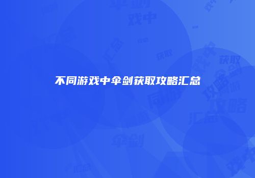 不同游戏中伞剑获取攻略汇总