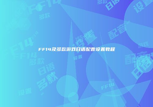 FF14及多款游戏日语配音设置教程