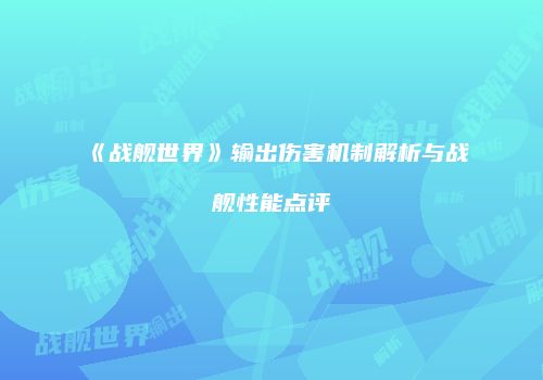 《战舰世界》输出伤害机制解析与战舰性能点评