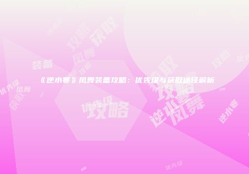 《逆水寒》凤舞装备攻略：优先级与获取途径解析