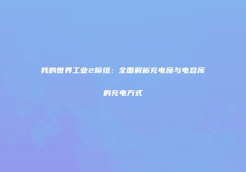 我的世界工业2模组：全面解析充电座与电容库的充电方式