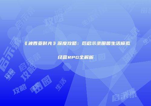 《波西亚时光》深度攻略：后启示录田园生活模拟经营RPG全解析