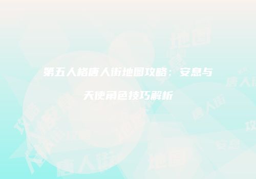 第五人格唐人街地图攻略：安息与天使角色技巧解析