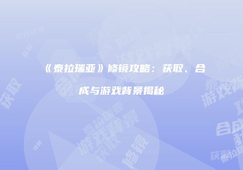 《泰拉瑞亚》修镜攻略：获取、合成与游戏背景揭秘