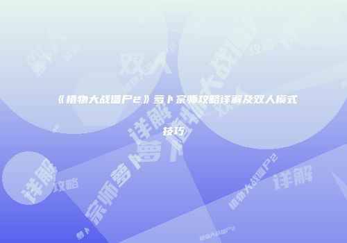 《植物大战僵尸2》萝卜宗师攻略详解及双人模式技巧