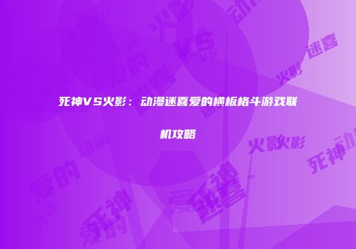 死神VS火影：动漫迷喜爱的横板格斗游戏联机攻略