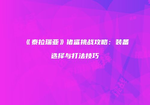 《泰拉瑞亚》猪鲨挑战攻略：装备选择与打法技巧