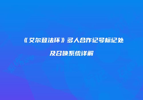 《艾尔登法环》多人合作记号标记处及召唤系统详解