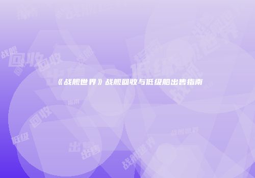 《战舰世界》战舰回收与低级船出售指南