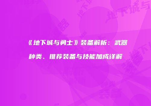 《地下城与勇士》装备解析：武器种类、推荐装备与技能加成详解