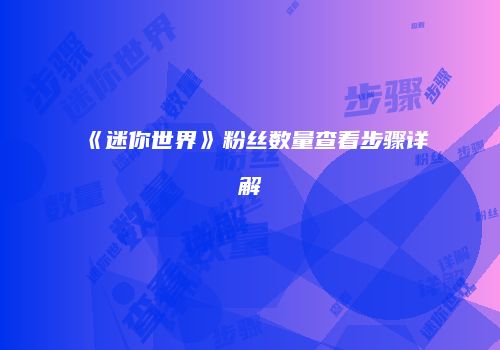 《迷你世界》粉丝数量查看步骤详解