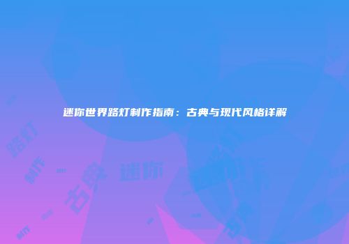 迷你世界路灯制作指南：古典与现代风格详解