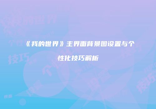 《我的世界》主界面背景图设置与个性化技巧解析