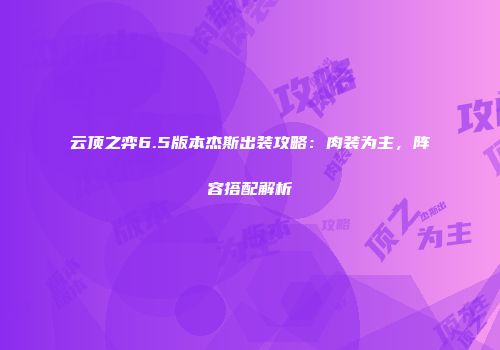 云顶之弈6.5版本杰斯出装攻略：肉装为主，阵容搭配解析
