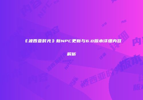 《波西亚时光》新NPC更新与6.0版本详细内容解析