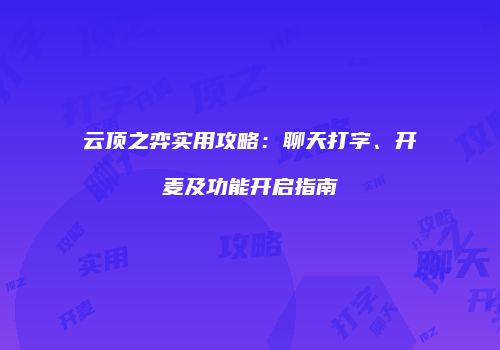 云顶之弈实用攻略：聊天打字、开麦及功能开启指南