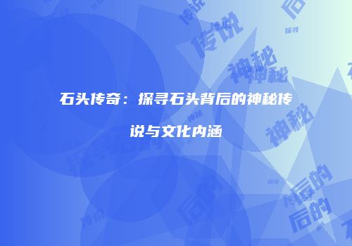 石头传奇：探寻石头背后的神秘传说与文化内涵