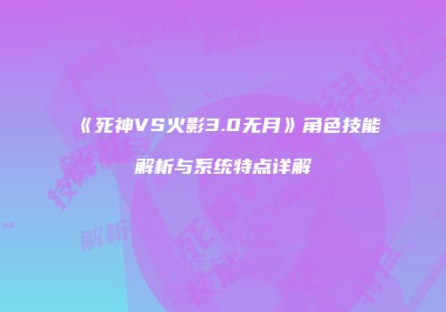 《死神VS火影3.0无月》角色技能解析与系统特点详解