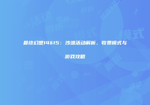 最终幻想14&15：沙滩活动解析、收费模式与游戏攻略