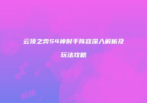 云顶之弈S4神射手阵容深入解析及玩法攻略