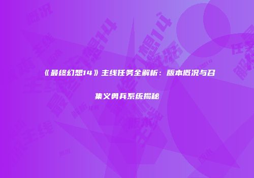 《最终幻想14》主线任务全解析：版本概况与召集义勇兵系统揭秘