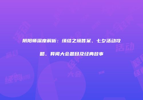 阴阳师深度解析：缘结之境答案、七夕活动攻略、异闻大会题目及经典故事