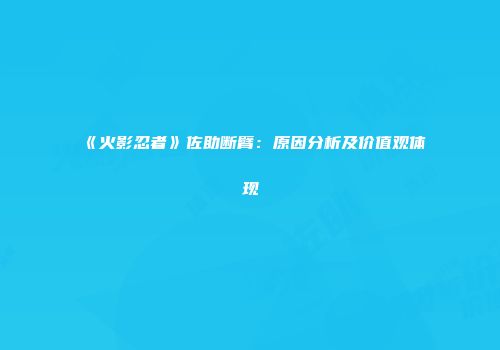 《火影忍者》佐助断臂：原因分析及价值观体现