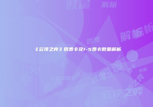 《云顶之弈》四费卡及1-5费卡数量解析