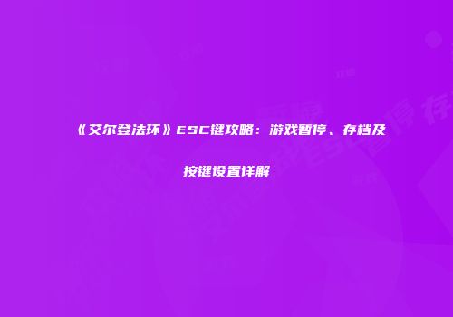 《艾尔登法环》ESC键攻略：游戏暂停、存档及按键设置详解
