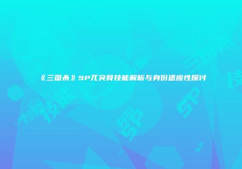 《三国杀》SP兀突骨技能解析与身份适应性探讨