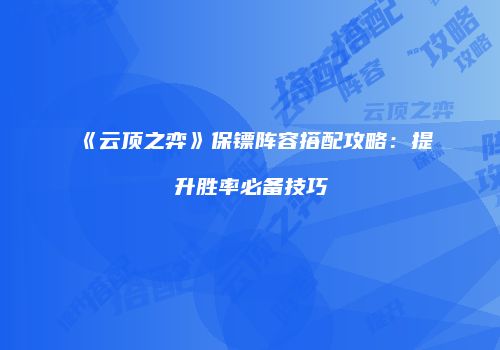 《云顶之弈》保镖阵容搭配攻略：提升胜率必备技巧